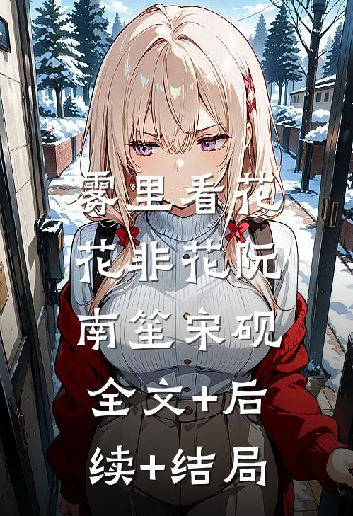 雾里看花花非花阮南笙宋砚:全文+后续+结局