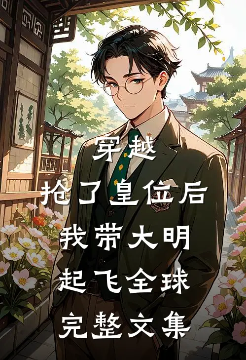 穿越：抢了皇位后，我带大明起飞全球完整文集