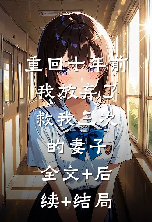 重回十年前，我放弃了救我三次的妻子:全文+后续+结局