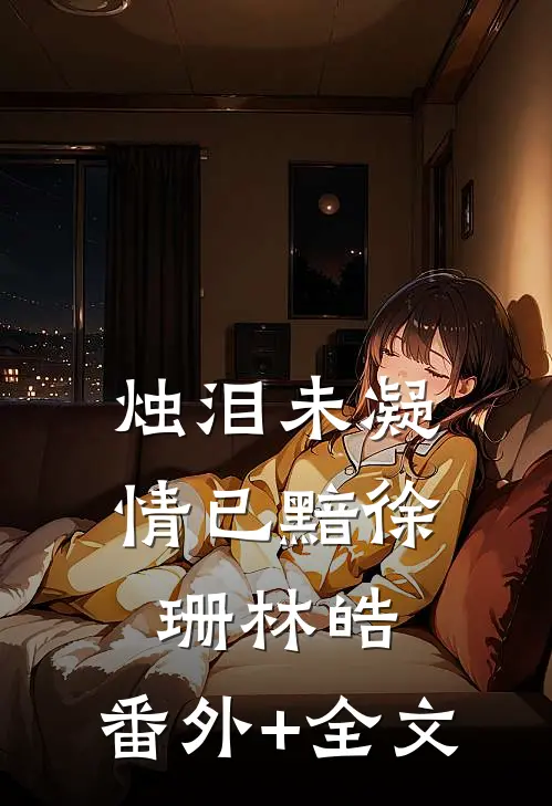 烛泪未凝情已黯徐珊林皓:(番外)+(全文)
