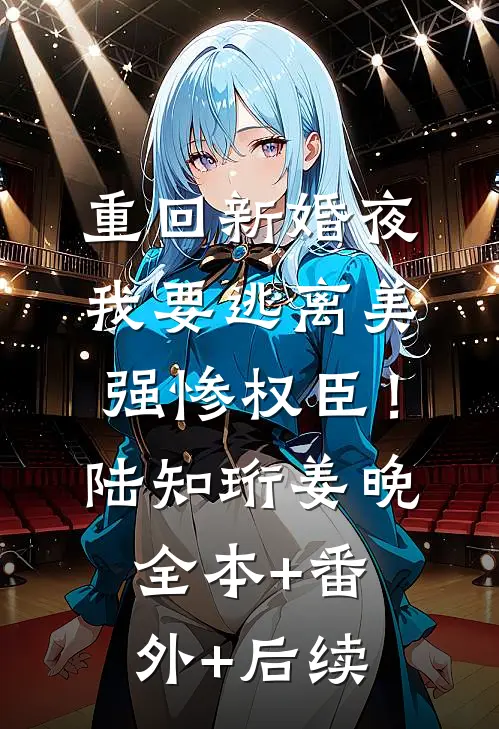 重回新婚夜，我要逃离美强惨权臣！陆知珩姜晚全本+番外+后续