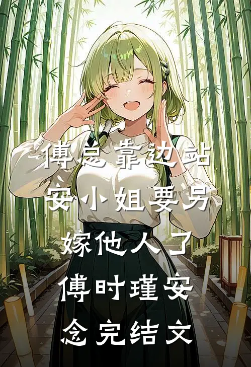 傅总靠边站，安小姐要另嫁他人了傅时瑾安念完结文