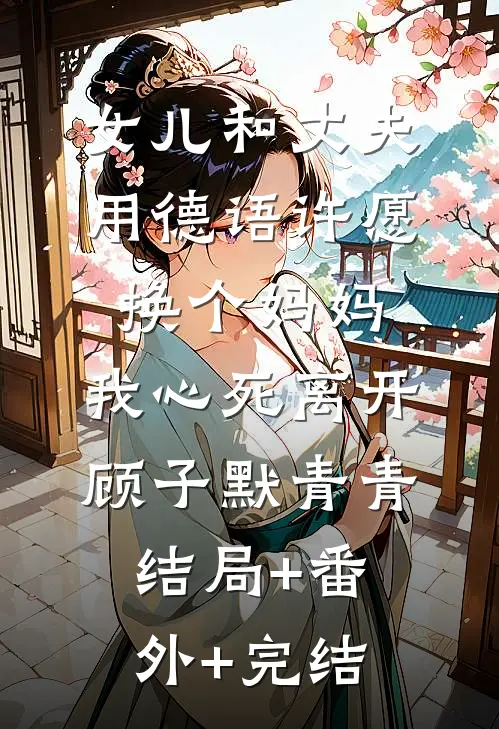 女儿和丈夫用德语许愿换个妈妈，我心死离开顾子默青青结局+番外+完结