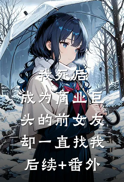 我死后，成为商业巨头的前女友却一直找我后续+番外