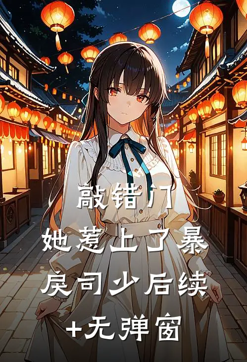 敲错门，她惹上了暴戾司少后续+无弹窗