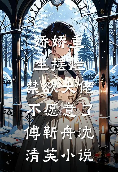 娇娇重生摆烂，禁欲大佬不愿意了傅靳舟沈清芙小说