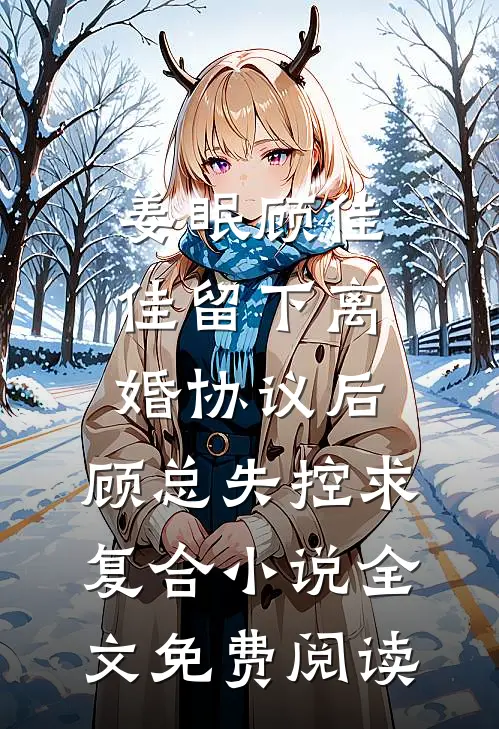 姜眠顾佳佳留下离婚协议后，顾总失控求复合小说全文免费阅读