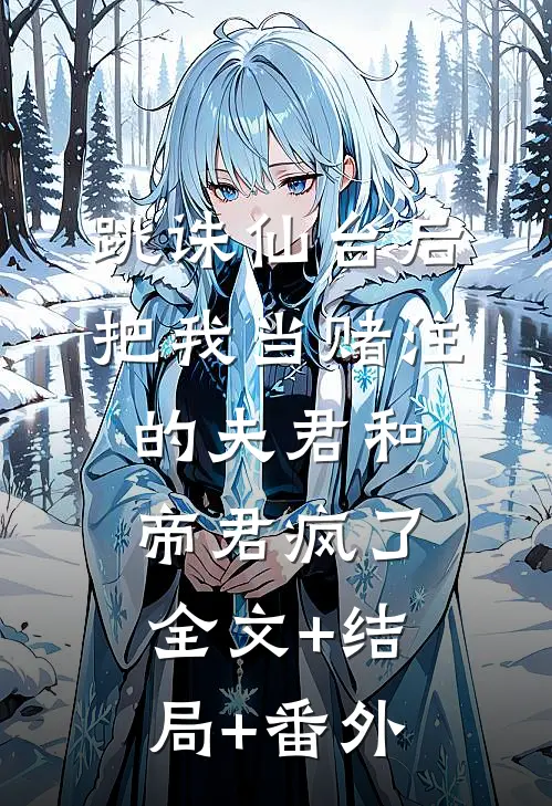 跳诛仙台后，把我当赌注的夫君和帝君疯了全文+结局+番外