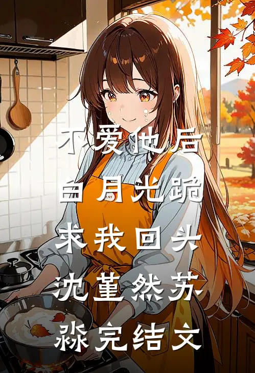 不爱他后，白月光跪求我回头沈堇然苏淼完结文