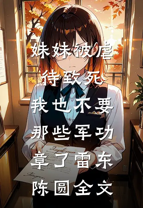 妹妹被虐待致死，我也不要那些军功章了雷东陈圆全文