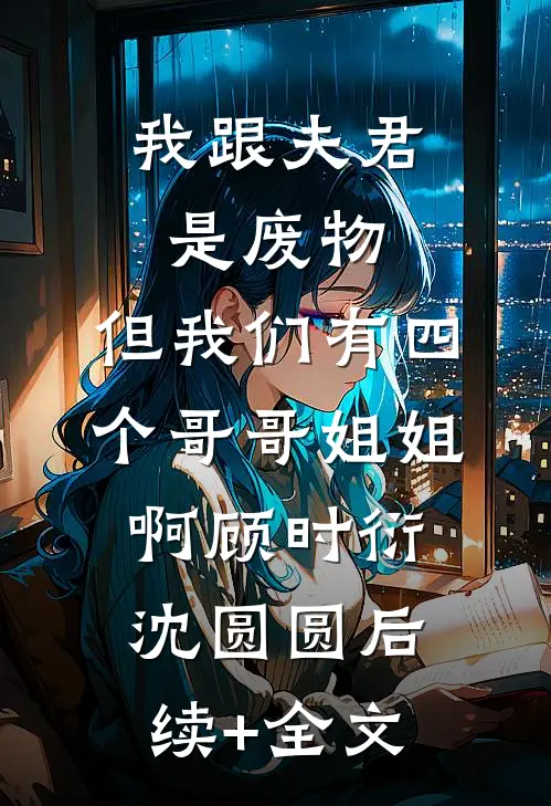 我跟夫君是废物，但我们有四个哥哥姐姐啊顾时衍沈圆圆后续+全文
