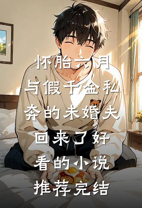怀胎六月，与假千金私奔的未婚夫回来了好看的小说推荐完结