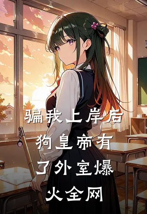 骗我上岸后，狗皇帝有了外室爆火全网