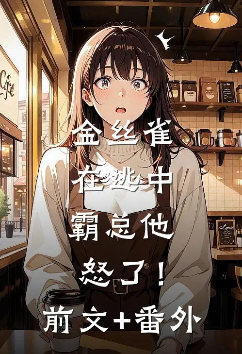金丝雀在逃中，霸总他怒了！前文+番外