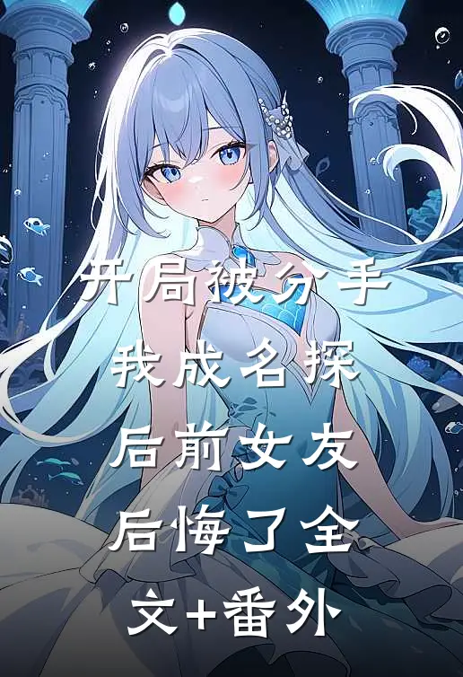 开局被分手，我成名探后前女友后悔了全文+番外