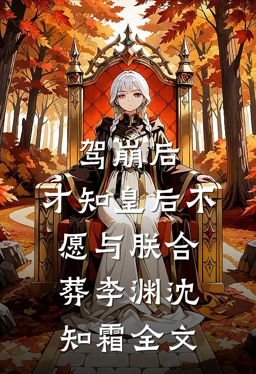 驾崩后，才知皇后不愿与朕合葬李渊沈知霜全文