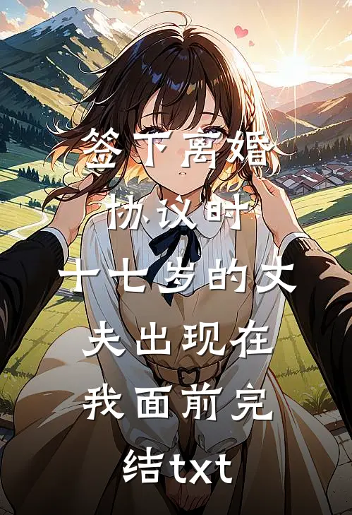 签下离婚协议时，十七岁的丈夫出现在我面前完结txt