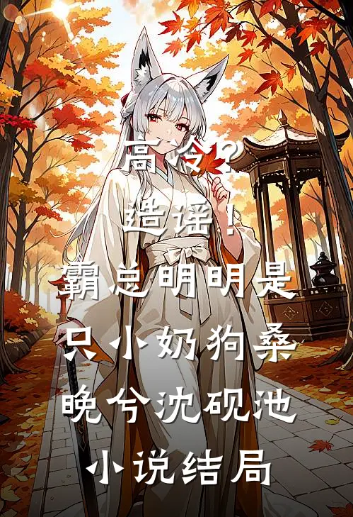 高冷？造谣！霸总明明是只小奶狗桑晚兮沈砚池小说结局