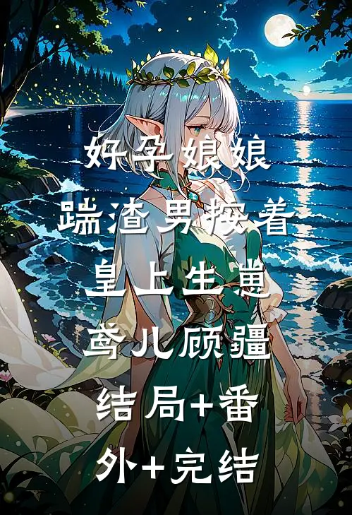 好孕娘娘，踹渣男按着皇上生崽鸢儿顾疆结局+番外+完结