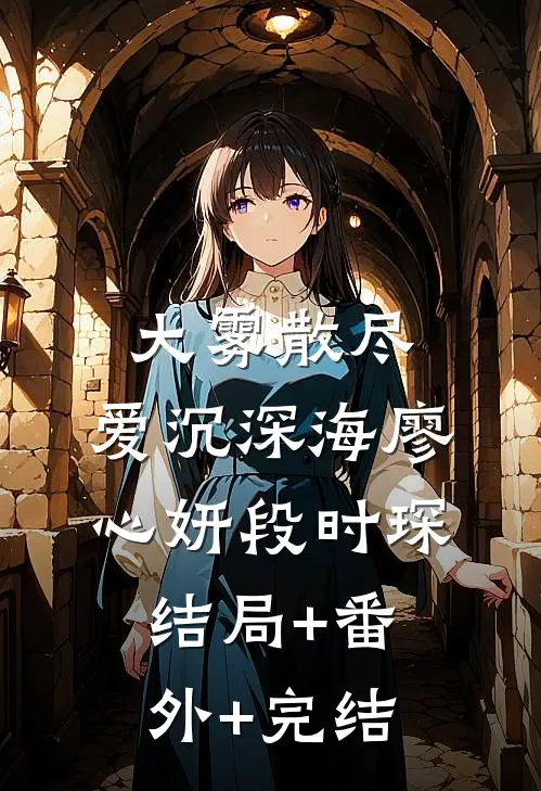 大雾散尽，爱沉深海廖心妍段时琛:结局+番外+完结