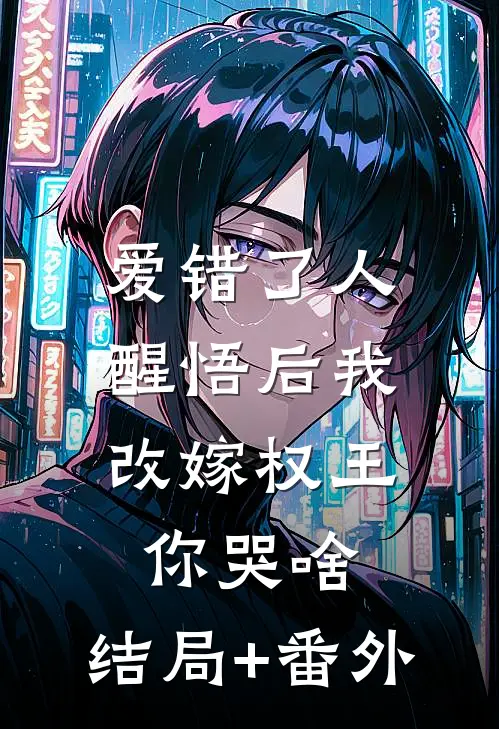 爱错了人，醒悟后我改嫁权王你哭啥:结局+番外