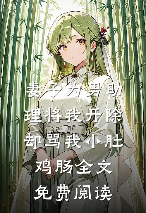 妻子为男助理将我开除，却骂我小肚鸡肠全文免费阅读