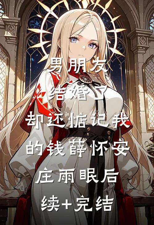 男朋友结婚了，却还惦记我的钱薛怀安庄雨眠后续+完结