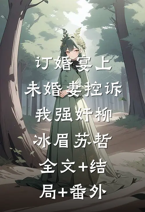 订婚宴上，未婚妻控诉我强奸柳冰眉苏哲全文+结局+番外