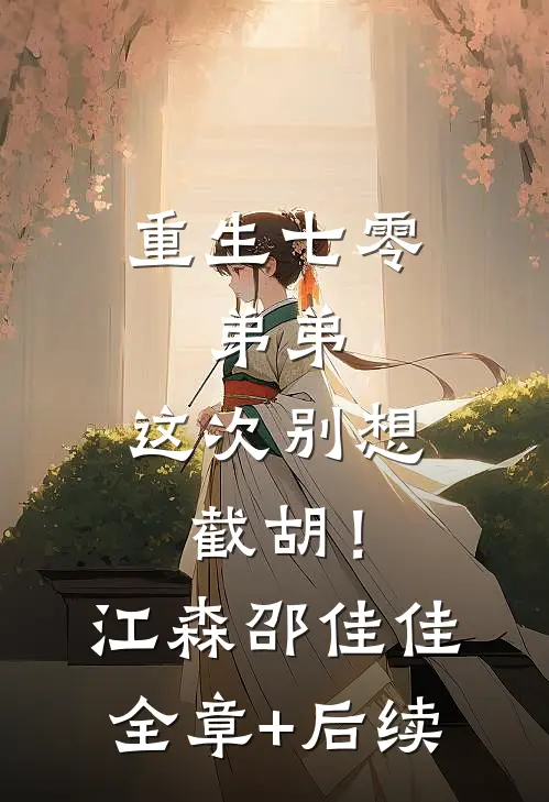 重生七零：弟弟，这次别想截胡！江森邵佳佳:全章+后续
