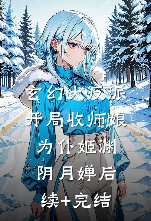 玄幻大反派，开局收师娘为仆姬渊阴月婵后续+完结