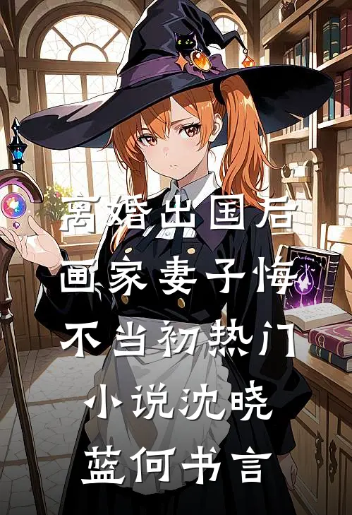 离婚出国后，画家妻子悔不当初热门小说沈晓蓝何书言