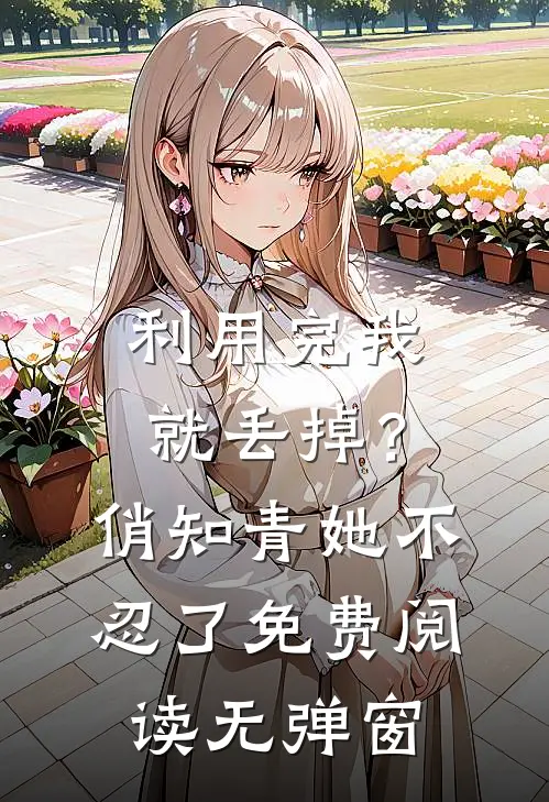 利用完我就丢掉？俏知青她不忍了免费阅读无弹窗