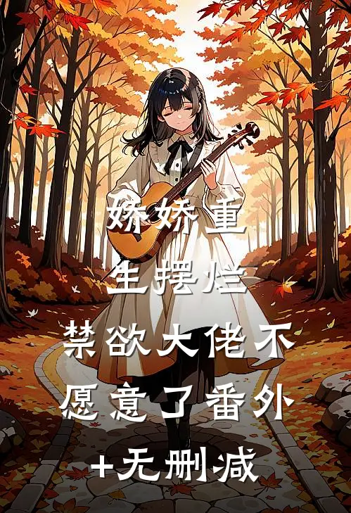 娇娇重生摆烂，禁欲大佬不愿意了番外+无删减