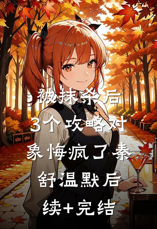 被抹杀后，3个攻略对象悔疯了秦舒温默后续+完结