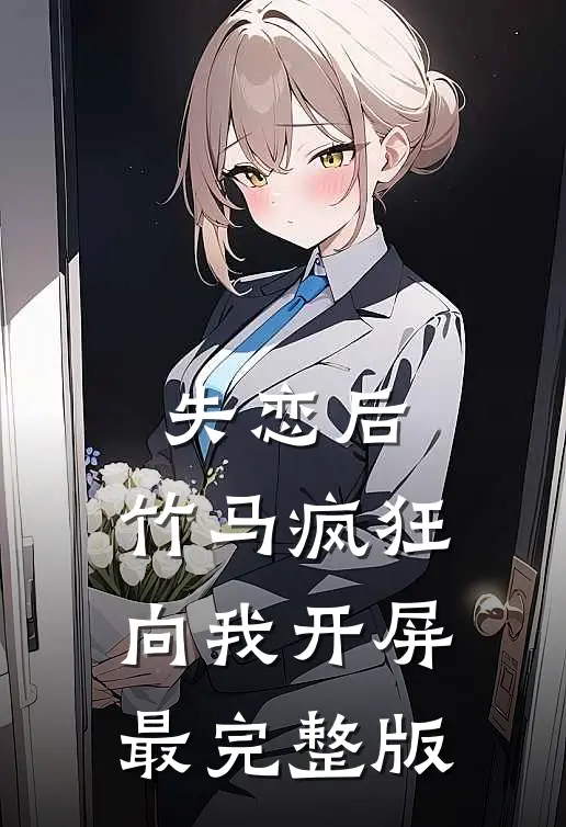 失恋后，竹马疯狂向我开屏最完整版