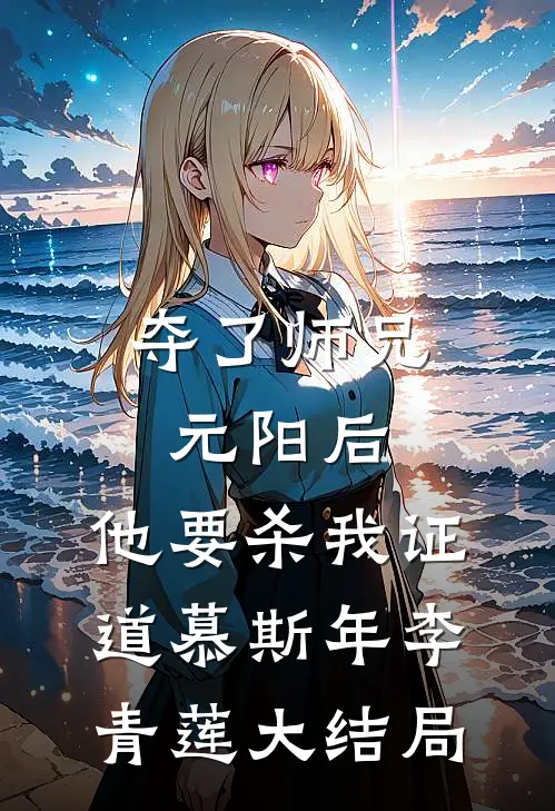 夺了师兄元阳后，他要杀我证道慕斯年李青莲大结局