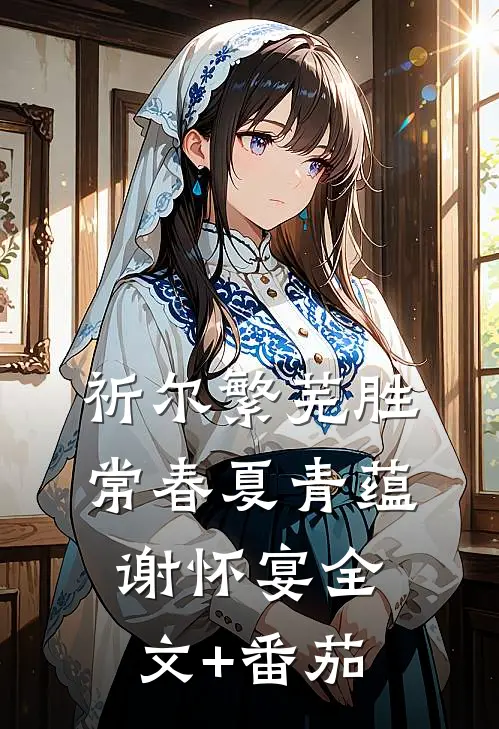 祈尔繁芜胜常春夏青蕴谢怀宴全文+番茄
