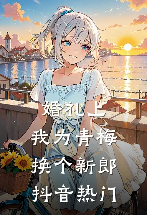 婚礼上，我为青梅换个新郎抖音热门