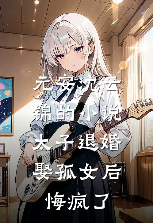 元安沈云锦的小说太子退婚娶孤女后，悔疯了