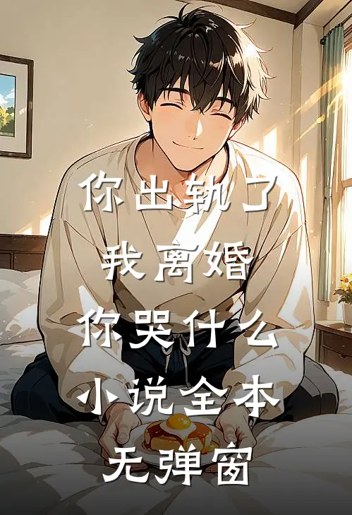 你出轨了，我离婚，你哭什么小说全本无弹窗