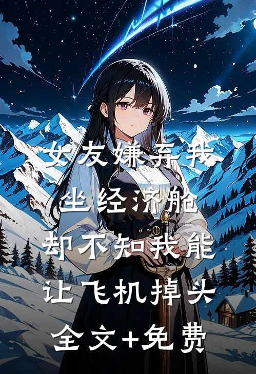 女友嫌弃我坐经济舱，却不知我能让飞机掉头全文+免费