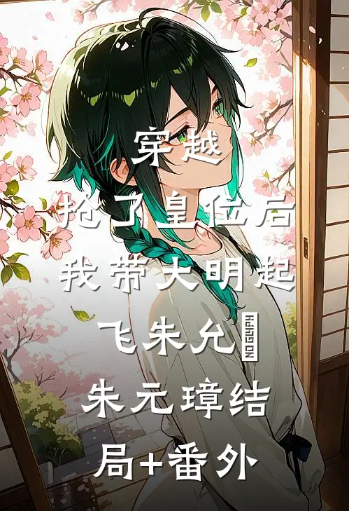 穿越：抢了皇位后，我带大明起飞朱允熥朱元璋结局+番外