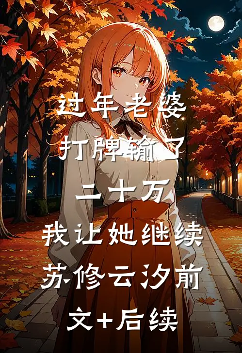 过年老婆打牌输了二十万，我让她继续苏修云汐前文+后续