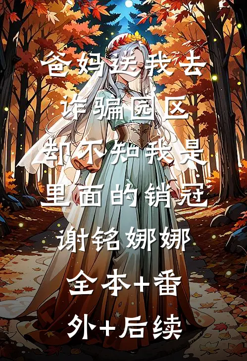 爸妈送我去诈骗园区，却不知我是里面的销冠谢铭娜娜:全本+番外+后续