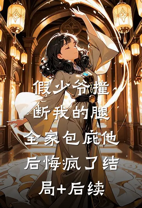 假少爷撞断我的腿，全家包庇他后悔疯了结局+后续