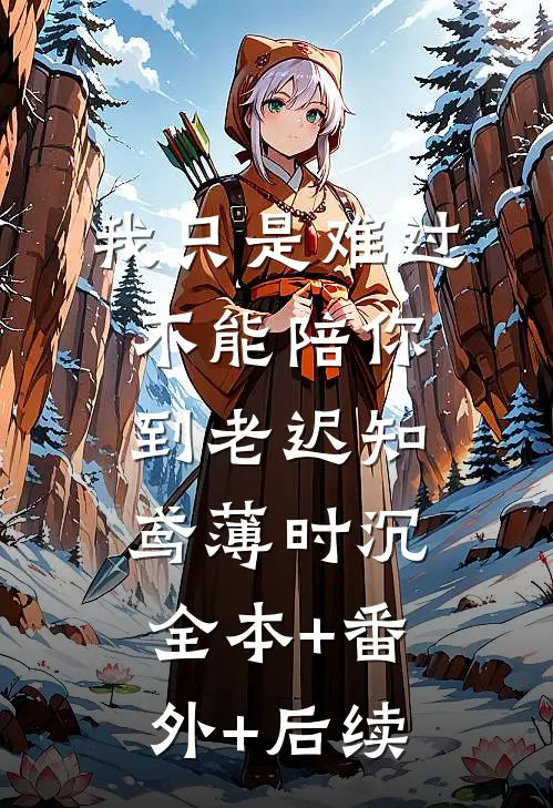 我只是难过不能陪你到老迟知鸢薄时沉:全本+番外+后续