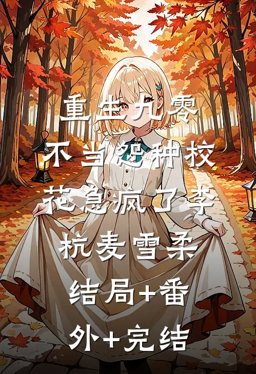 重生九零，不当怨种校花急疯了李杭麦雪柔:结局+番外+完结