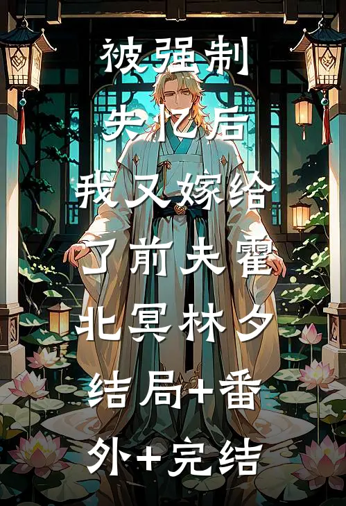 被强制失忆后，我又嫁给了前夫霍北冥林夕:结局+番外+完结
