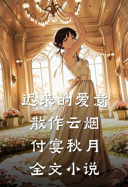 迟来的爱意，散作云烟付宴秋月全文小说