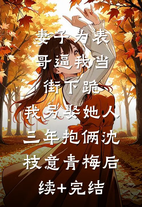 妻子为表哥逼我当街下跪，我另娶她人三年抱俩沈枝意青梅后续+完结